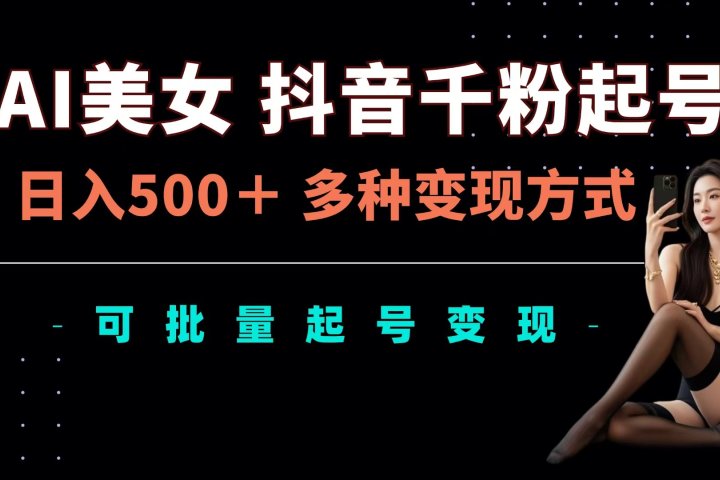 AI美女抖音千粉起号玩法，日入500＋，多种变现方式，可批量可矩阵起号出售祝创空间-网创项目资源站-副业项目-创业项目-搞钱项目祝创空间