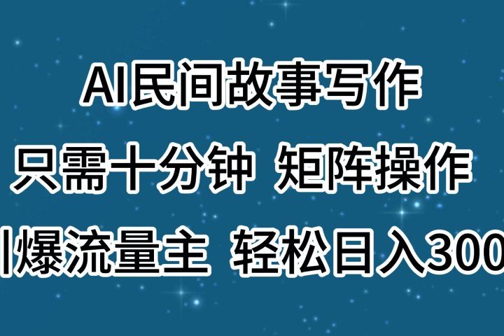 AI民间故事写作，只需十分钟，矩阵操作，引爆流量主，轻松日入300+祝创空间-网创项目资源站-副业项目-创业项目-搞钱项目祝创空间