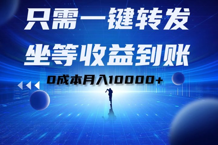只需一键转发，坐等收益到账！0成本月入10000+祝创空间-网创项目资源站-副业项目-创业项目-搞钱项目祝创空间