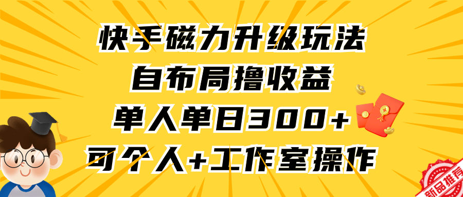 快手磁力升级玩法，自布局撸收益，单人单日300+，个人工作室均可操作祝创空间-网创项目资源站-副业项目-创业项目-搞钱项目祝创空间