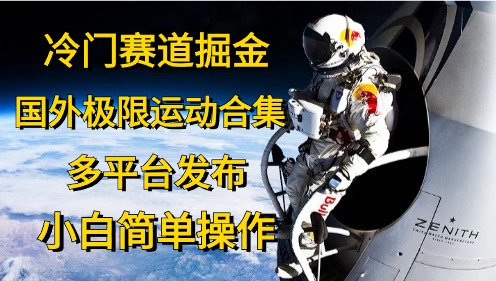 冷门赛道掘金，极限运动合集，多平台发布，小白简单操作祝创空间-网创项目资源站-副业项目-创业项目-搞钱项目祝创空间