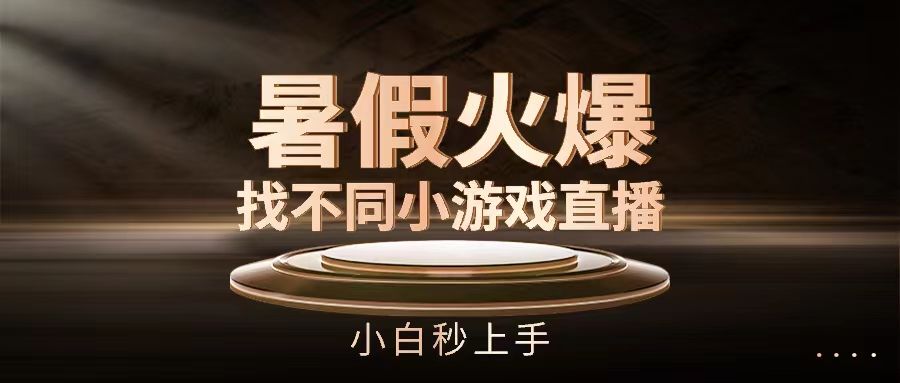 暑假火爆找不同小游戏直播间，小白秒上手祝创空间-网创项目资源站-副业项目-创业项目-搞钱项目祝创空间