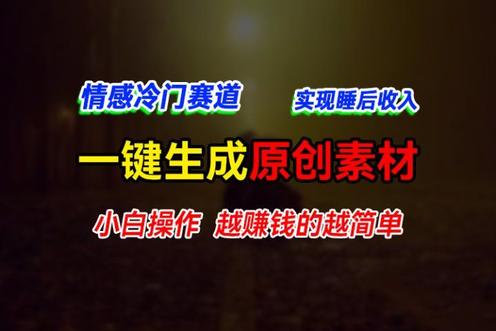 情感冷门蓝海赛道，轻松生成原创素材，小白快速上手获取收益，越赚钱的事越简单祝创空间-网创项目资源站-副业项目-创业项目-搞钱项目祝创空间