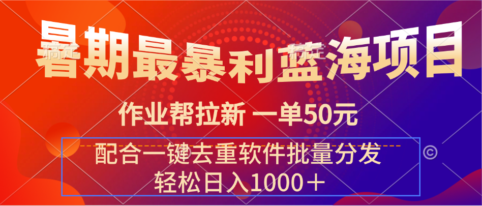 暑期最暴利蓝海项目 作业帮拉新 一单50元 配合一键去重软件批量分发祝创空间-网创项目资源站-副业项目-创业项目-搞钱项目祝创空间