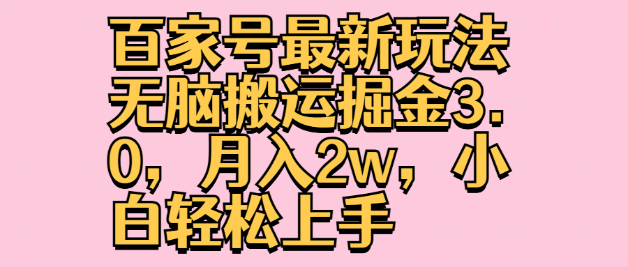 百家号最新玩法无脑搬运掘金3.0，月入2w，小白轻松上手祝创空间-网创项目资源站-副业项目-创业项目-搞钱项目祝创空间