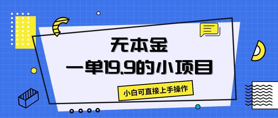 无本金一单19.9的小项目，小白可直接上手操作祝创空间-网创项目资源站-副业项目-创业项目-搞钱项目祝创空间