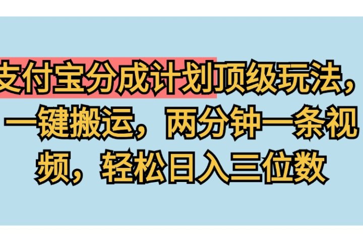 支付宝分成计划玩法，一键搬运，两分钟一条视频，轻松日入三位数祝创空间-网创项目资源站-副业项目-创业项目-搞钱项目祝创空间