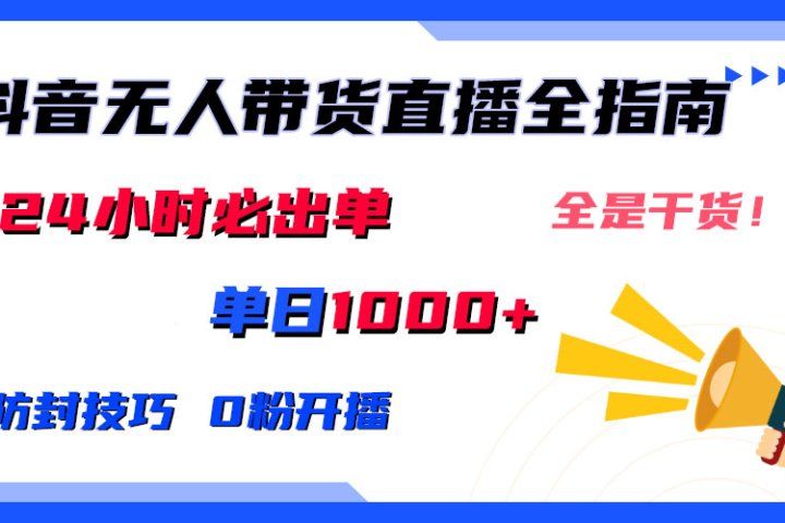 2024防封技巧+0粉开播：抖音无人直播带货全指南，日赚上千，24小时必出单祝创空间-网创项目资源站-副业项目-创业项目-搞钱项目祝创空间