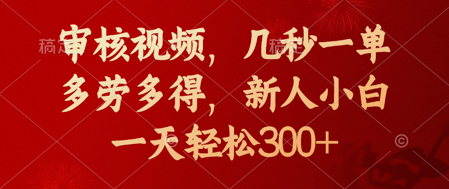 审核视频，几秒一单，新人小白一天轻松300+多劳多得，祝创空间-网创项目资源站-副业项目-创业项目-搞钱项目祝创空间