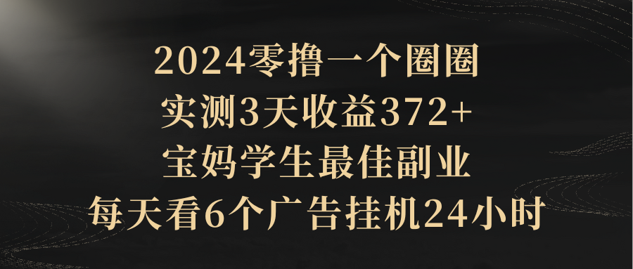2024零撸一个圈圈，实测3天收益372+，宝妈学生最佳副业，每天看6个广告挂机24小时祝创空间-网创项目资源站-副业项目-创业项目-搞钱项目祝创空间