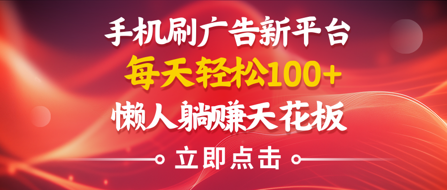 手机刷广告新平台3.0，每天轻松100+，懒人在家躺赚的天花板祝创空间-网创项目资源站-副业项目-创业项目-搞钱项目祝创空间