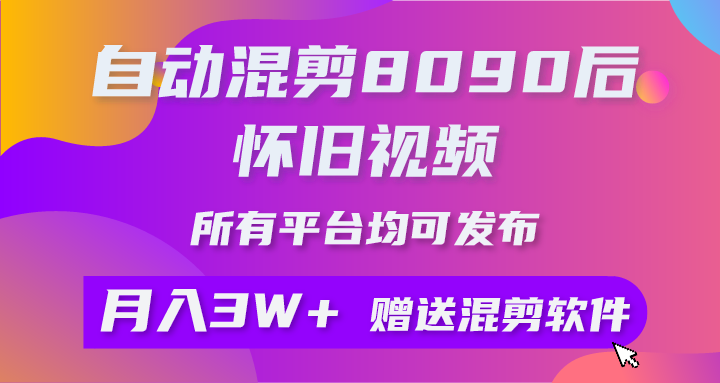 自动混剪8090后怀旧视频，所有平台均可发布，矩阵操作轻松月入3W+祝创空间-网创项目资源站-副业项目-创业项目-搞钱项目祝创空间