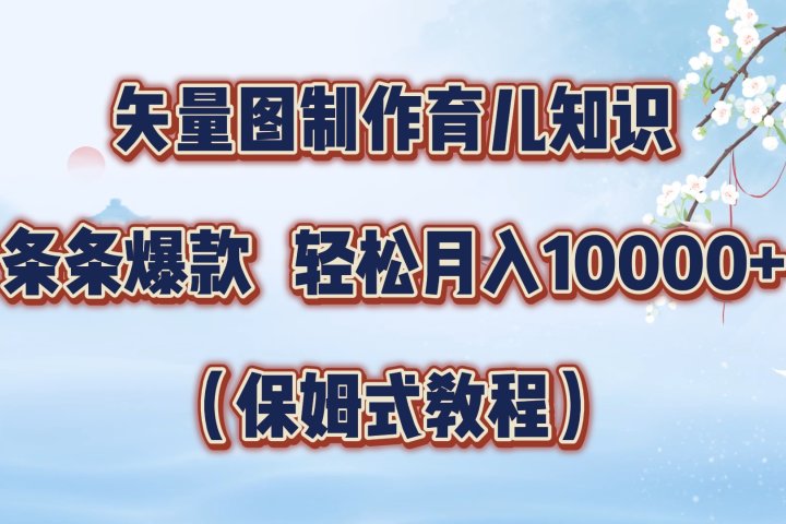 矢量图制作育儿知识，条条爆款，月入10000+（保姆式教程）祝创空间-网创项目资源站-副业项目-创业项目-搞钱项目祝创空间