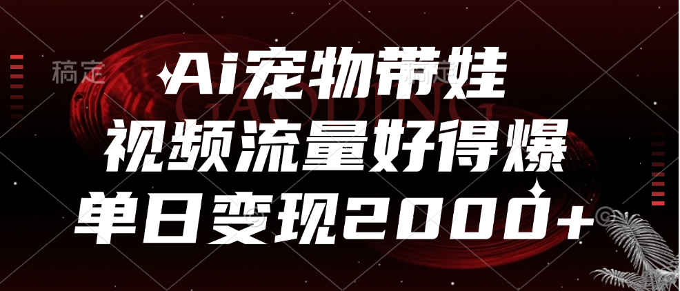 Ai宠物带娃，视频流量好得爆，单日变现2000+祝创空间-网创项目资源站-副业项目-创业项目-搞钱项目祝创空间