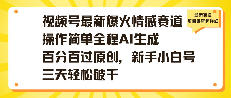 视频号最新爆火情感赛道操作简单全程AI生成百分百过原创，新手小白号三天轻松破千祝创空间-网创项目资源站-副业项目-创业项目-搞钱项目祝创空间