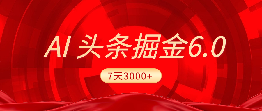 2025最新AI头条6.0，7天挣了3000+，操作很简单，小白可以照做（附详细教程）祝创空间-网创项目资源站-副业项目-创业项目-搞钱项目祝创空间