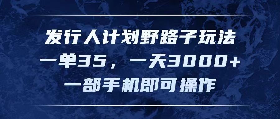 图片[1]祝创空间-网创项目资源站-副业项目-创业项目-搞钱项目发行人计划野路子玩法，一单35，一天3000+，一部手机即可操作祝创空间-网创项目资源站-副业项目-创业项目-搞钱项目祝创空间