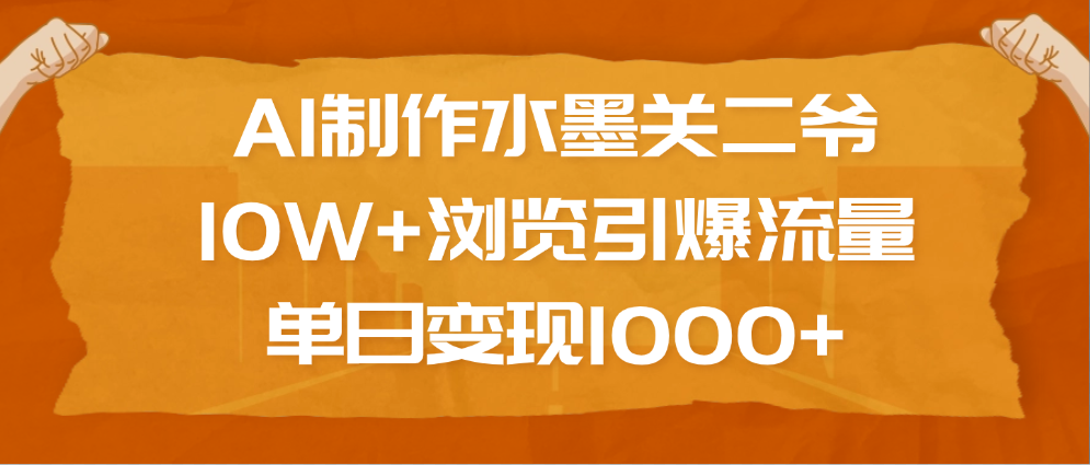 AI制作水墨关二爷，10W+浏览引爆流量，单日变现1000+祝创空间-网创项目资源站-副业项目-创业项目-搞钱项目祝创空间