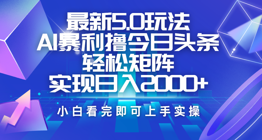 今日头条最新5.0玩法，思路简单，复制粘贴，轻松实现矩阵日入2000+祝创空间-网创项目资源站-副业项目-创业项目-搞钱项目祝创空间