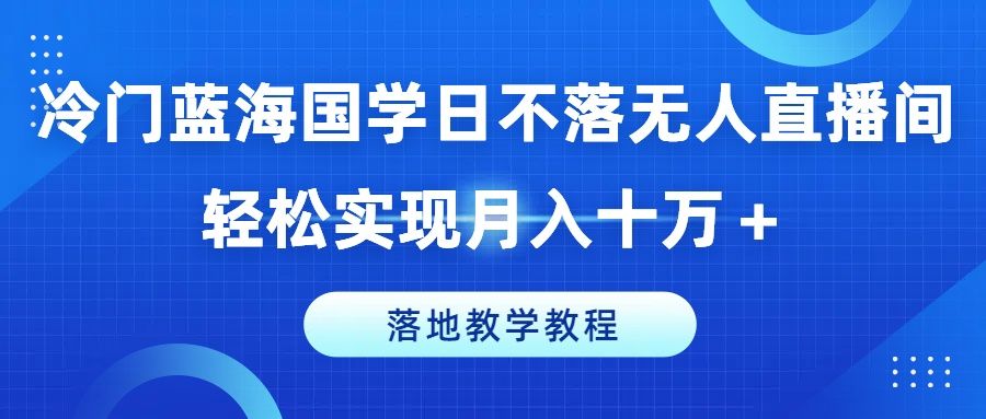 图片[1]祝创空间-网创项目资源站-副业项目-创业项目-搞钱项目冷门蓝海国学日不落无人直播间，轻松实现月入十万＋，落地教学教程祝创空间-网创项目资源站-副业项目-创业项目-搞钱项目祝创空间