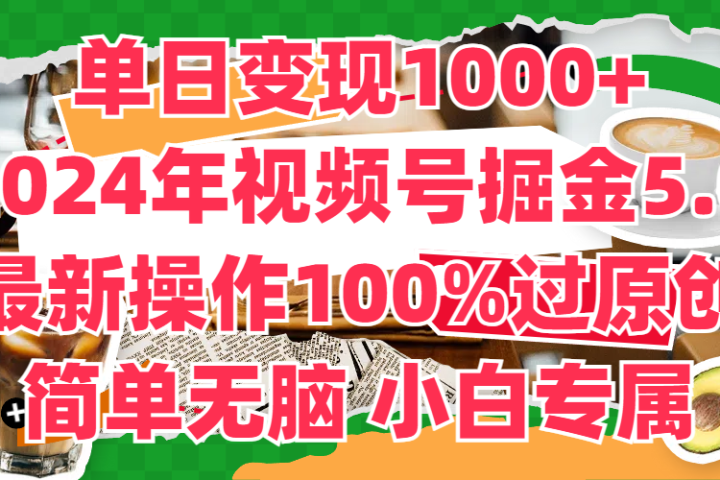 单日变现1000+，2024年视频号掘金5.0，最新骚操作100%过原创玩法，简单无脑，小白专属祝创空间-网创项目资源站-副业项目-创业项目-搞钱项目祝创空间