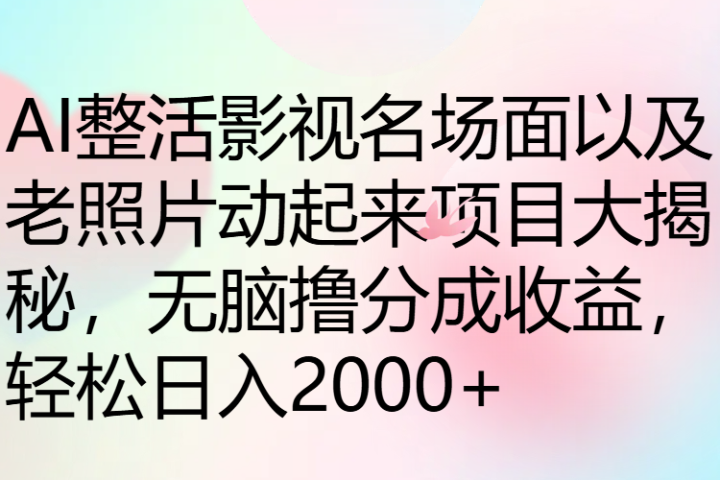 AI整活影视名场面以及老照片动起来项目大揭秘，无脑撸分成收益，轻松日入2000+祝创空间-网创项目资源站-副业项目-创业项目-搞钱项目祝创空间