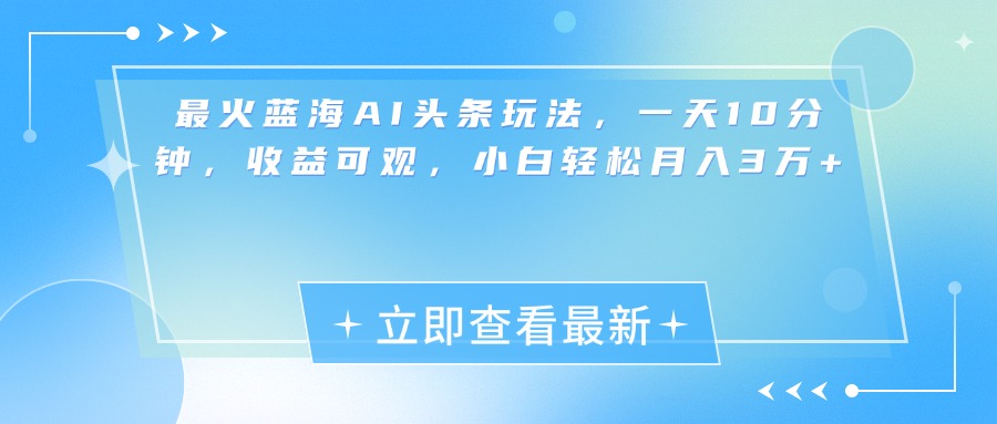最新蓝海AI头条玩法，一天10分钟，收益可观，小白轻松月入3万+祝创空间-网创项目资源站-副业项目-创业项目-搞钱项目祝创空间