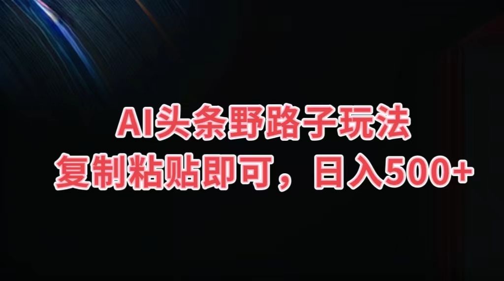 图片[1]祝创空间-网创项目资源站-副业项目-创业项目-搞钱项目AI头条野路子玩法，复制粘贴即可，日入500+祝创空间-网创项目资源站-副业项目-创业项目-搞钱项目祝创空间