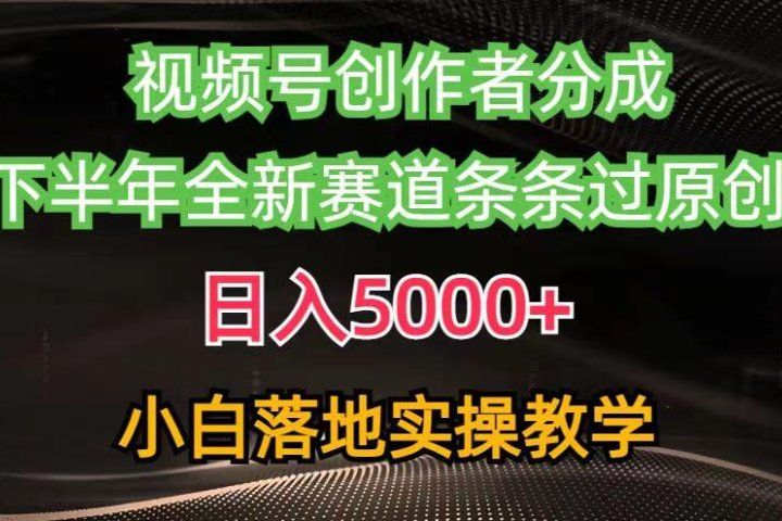视频号创作者分成最新玩法，日入5000+下半年全新赛道条条过原创，小白轻松上手祝创空间-网创项目资源站-副业项目-创业项目-搞钱项目祝创空间