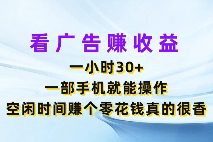 看广告赚收益，一小时30+，一部手机就能操作，空闲时间赚个零花钱真的很香祝创空间-网创项目资源站-副业项目-创业项目-搞钱项目祝创空间