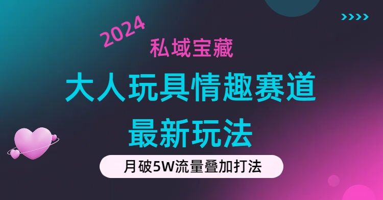 私域宝藏：大人玩具情趣赛道合规新玩法，零投入，私域超高流量成单率高祝创空间-网创项目资源站-副业项目-创业项目-搞钱项目祝创空间