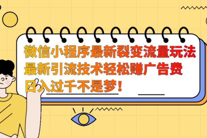 微信小程序最新裂变流量玩法，最新引流技术收益高轻松赚广告费，日入过千祝创空间-网创项目资源站-副业项目-创业项目-搞钱项目祝创空间