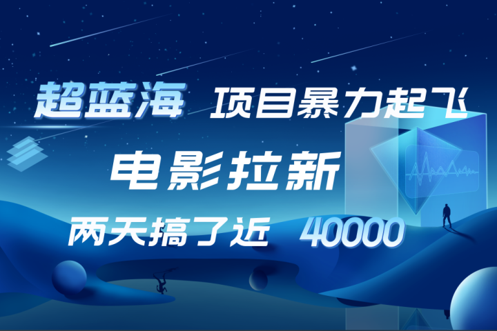 【蓝海项目】电影拉新，两天搞了近4w！超好出单，直接起飞祝创空间-网创项目资源站-副业项目-创业项目-搞钱项目祝创空间