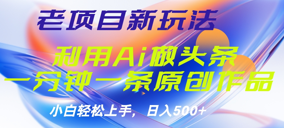 老项目新玩法，利用AI做头条掘金，1分钟一篇原创文章祝创空间-网创项目资源站-副业项目-创业项目-搞钱项目祝创空间