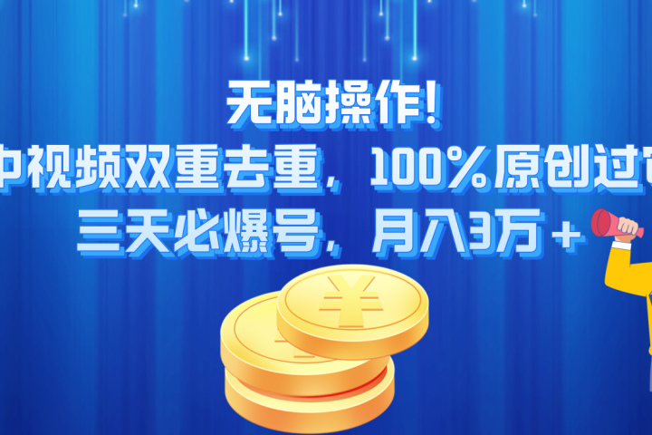 无脑操作!中视频双重去重，100%原创过审，三天必爆号，月入3万+祝创空间-网创项目资源站-副业项目-创业项目-搞钱项目祝创空间