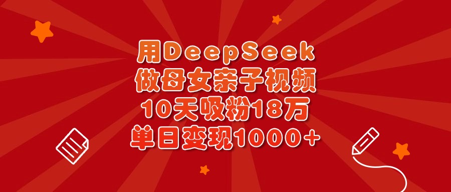 用DeepSeek做母女亲子视频,10天吸粉18万,单日变现1000+祝创空间-网创项目资源站-副业项目-创业项目-搞钱项目祝创空间