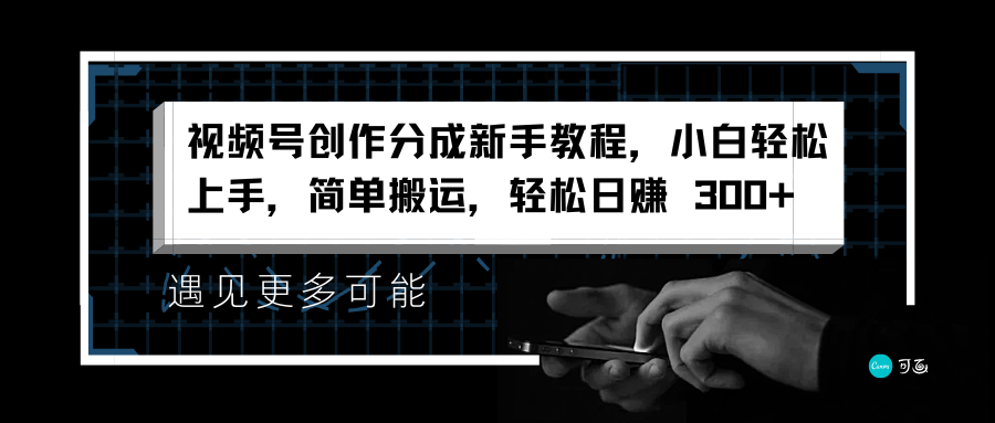 视频号创作分成新手教程，小白轻松上手，简单搬运，轻松日赚 300+祝创空间-网创项目资源站-副业项目-创业项目-搞钱项目祝创空间