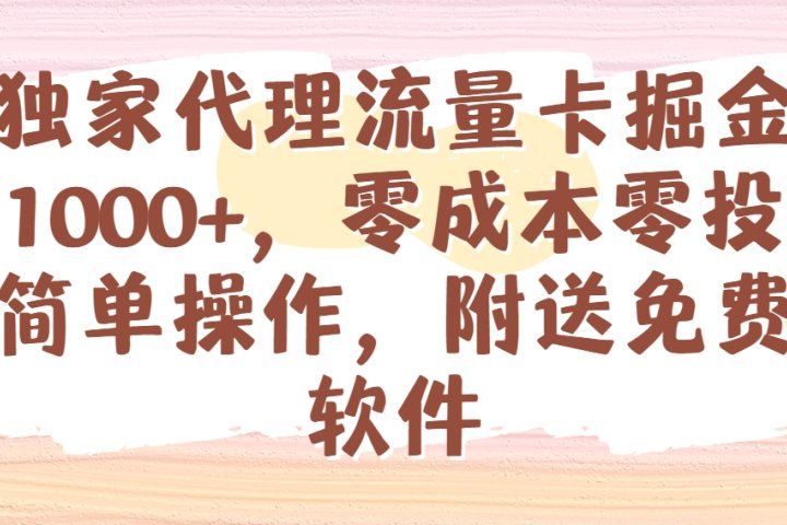 全网独家代理流量卡掘金，日躺赚1000+，零成本零投入，新手简单操作，附送免费引流软件祝创空间-网创项目资源站-副业项目-创业项目-搞钱项目祝创空间