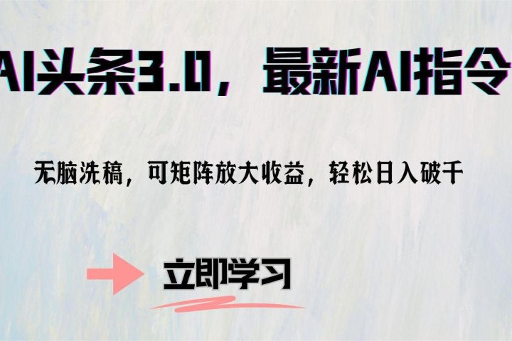 AI头条3.0，最新AI指令，无脑洗稿，可矩阵放大收益，轻松日入破千祝创空间-网创项目资源站-副业项目-创业项目-搞钱项目祝创空间