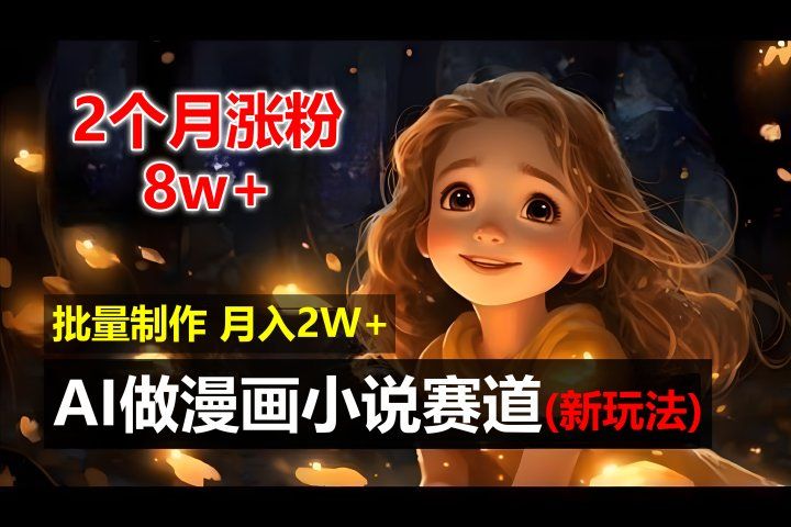 2个月涨粉8w，新玩法AI自动化做漫画小说赛道，操作简单可批量制作，新手小白轻松月入20000+祝创空间-网创项目资源站-副业项目-创业项目-搞钱项目祝创空间