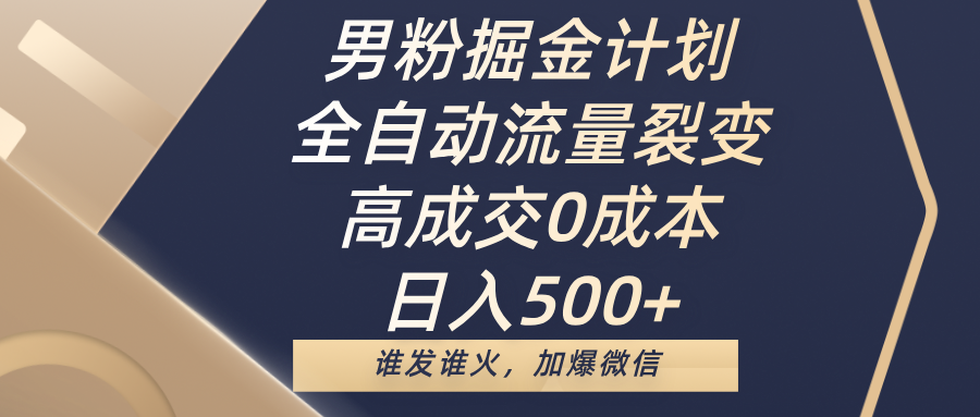 男粉掘金计划，全自动流量裂变，高成交0成本，日入500+，谁发谁火，加爆微信祝创空间-网创项目资源站-副业项目-创业项目-搞钱项目祝创空间
