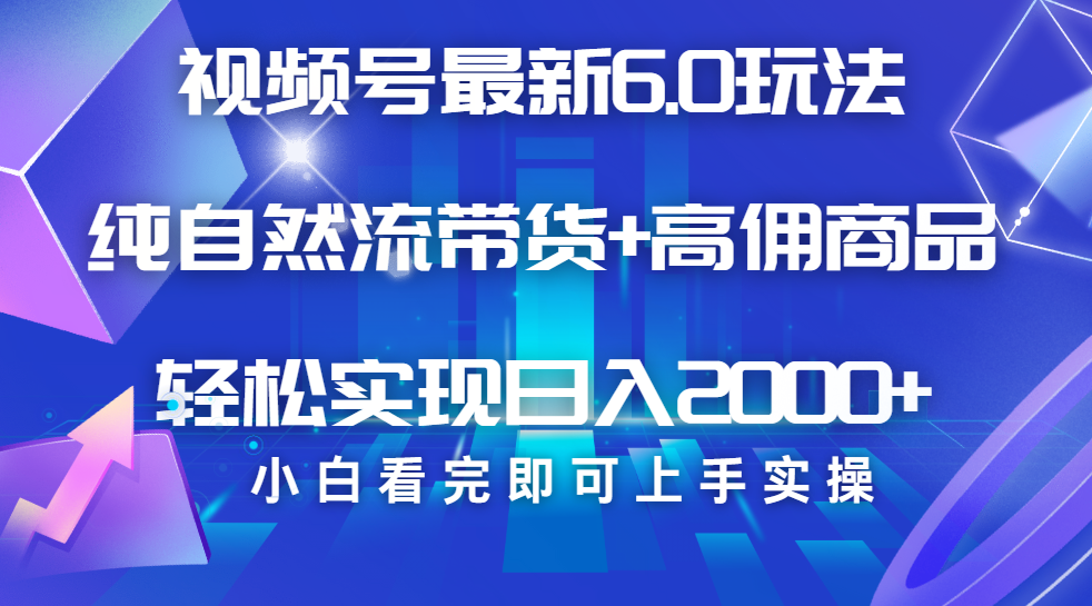 视频号带货最新6.0玩法，作品制作简单，当天起号，复制粘贴，脚本辅助，轻松矩阵日入2000+祝创空间-网创项目资源站-副业项目-创业项目-搞钱项目祝创空间