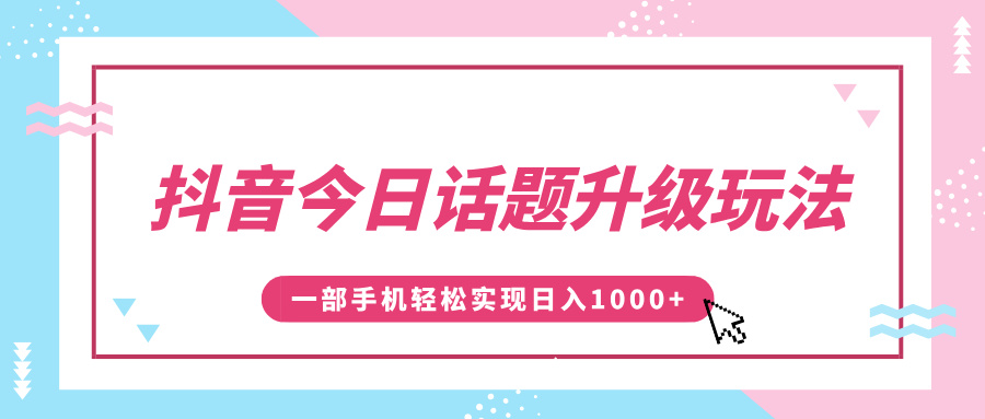 抖音今日话题升级玩法,1条作品涨粉5000,一部手机轻松实现日入1000+祝创空间-网创项目资源站-副业项目-创业项目-搞钱项目祝创空间