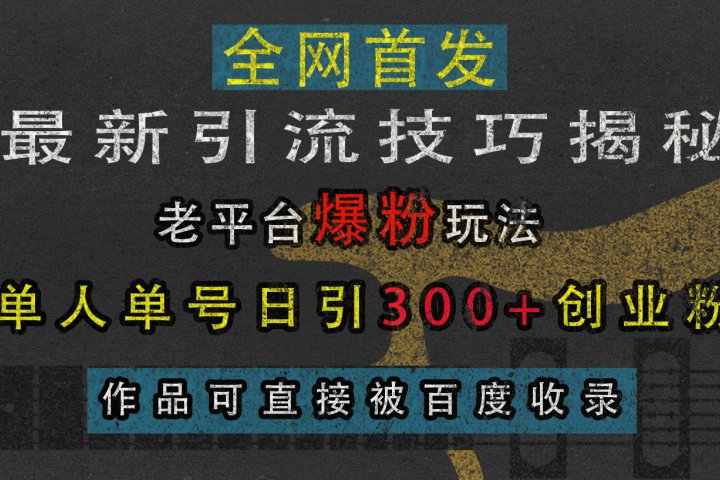 最新引流技巧揭秘，老平台爆粉玩法，单人单号日引300+创业粉，作品可直接被百度收录祝创空间-网创项目资源站-副业项目-创业项目-搞钱项目祝创空间