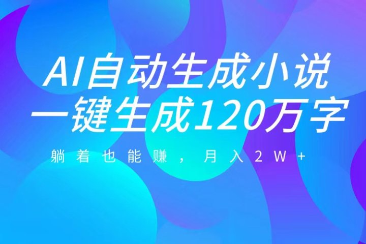 AI自动写小说，一键生成120万字，躺着也能赚，月入2W+祝创空间-网创项目资源站-副业项目-创业项目-搞钱项目祝创空间