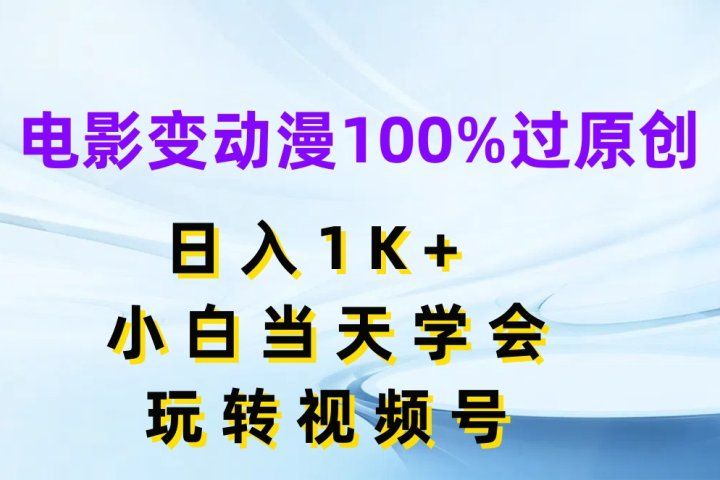 电影变动漫100%过原创，日入1K+，小白当天学会玩转视频号祝创空间-网创项目资源站-副业项目-创业项目-搞钱项目祝创空间