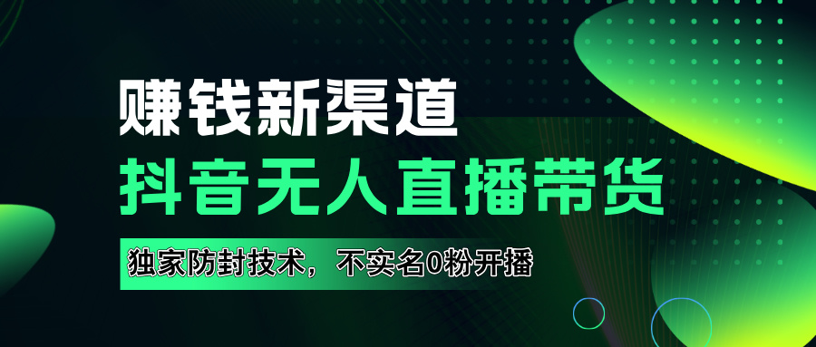 如果通过抖音无人直播实现财务自由，全套详细实操流量，含防封技术，不实名开播，0粉开播祝创空间-网创项目资源站-副业项目-创业项目-搞钱项目祝创空间