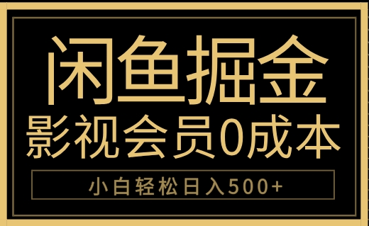 闲鱼掘金，0成本卖影视会员，轻松日入500+祝创空间-网创项目资源站-副业项目-创业项目-搞钱项目祝创空间