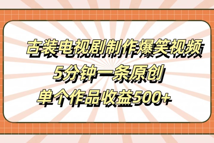古装电视剧制作爆笑视频，5分钟一条原创，单个作品收益500+祝创空间-网创项目资源站-副业项目-创业项目-搞钱项目祝创空间