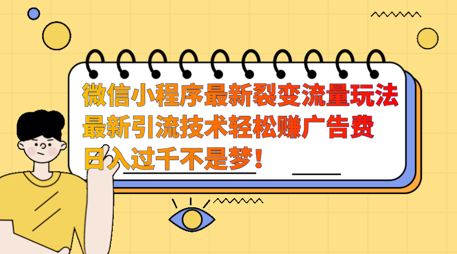 图片[1]祝创空间-网创项目资源站-副业项目-创业项目-搞钱项目微信小程序最新裂变流量玩法，最新引流技术收益高轻松赚广告费，日入过千祝创空间-网创项目资源站-副业项目-创业项目-搞钱项目祝创空间
